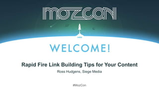 #MozCon
Ross Hudgens, Siege Media
Rapid Fire Link Building Tips for Your Content
 