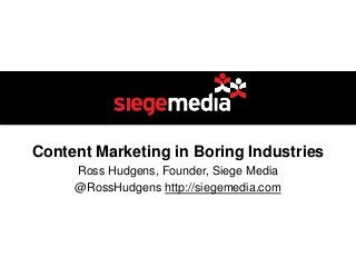 Content Marketing in Boring Industries
Ross Hudgens, Founder, Siege Media
@RossHudgens http://siegemedia.com

 