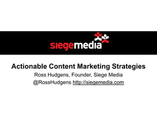 Actionable Content Marketing Strategies
Ross Hudgens, Founder, Siege Media
@RossHudgens http://siegemedia.com
 