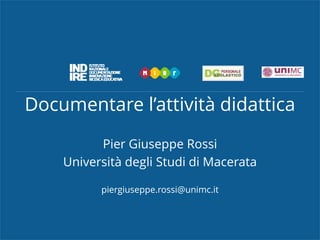 Documentare l’attività didattica
Pier Giuseppe Rossi
Università degli Studi di Macerata
piergiuseppe.rossi@unimc.it
 