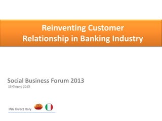 Reinventing Customer
Relationship in Banking Industry
Social Business Forum 2013
13 Giugno 2013
ING Direct Italy
 