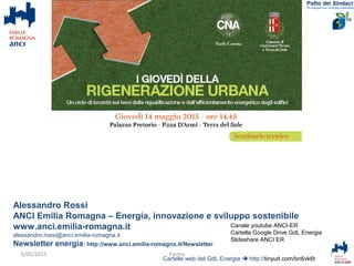 Alessandro Rossi
ANCI Emilia Romagna – Energia, innovazione e sviluppo sostenibile
www.anci.emilia-romagna.it
alessandro.rossi@anci.emilia-romagna.it
Newsletter energia: http://www.anci.emilia-romagna.it/Newsletter
Cartelle web del GdL Energia  http://tinyurl.com/bn6vk6t
1Parma
Canale youtube ANCI-ER
Cartella Google Drive GdL Energia
Slideshare ANCI ER
6/05/2015
 