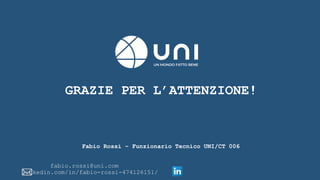 GRAZIE PER L’ATTENZIONE!
Fabio Rossi – Funzionario Tecnico UNI/CT 006
fabio.rossi@uni.com
linkedin.com/in/fabio-rossi-474126151/
 