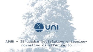 APNR - Il quadro legislativo e tecnico-
normativo di riferimento
 