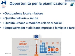 Opportunità per la pianificazione
• +Occupazione locale = lavoro
• +Qualità dell’aria = salute
• +Qualità urbana = modifica relazioni sociali
• +Empowerment = abilitare imprese e famiglie a fare
14 mar 2016 Cesena 13
 
