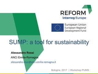 Alessandro Rossi
ANCI Emilia-Romagna
alessandro.rossi@anci.emilia-romagna.it
SUMP: a tool for sustainability
Bologna, 2017 Workshop PUMS
 