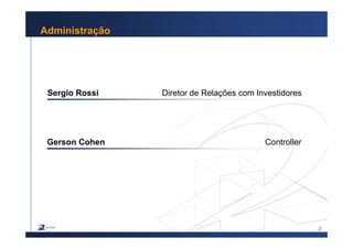 2
Administração
Sergio Rossi Diretor de Relações com Investidores
Gerson Cohen Controller
 