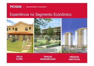 33
Experiência no Segmento Econômico
Apresentação Corporativa
VILLA
FLORA
PRAÇAS
RESIDENCIAIS
PRÉDIOS
VERTICIAS
 