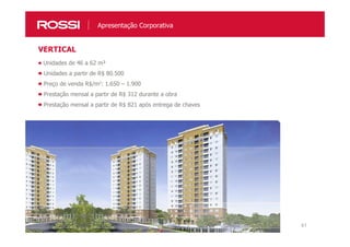 41
Unidades de 46 a 62 m²
Unidades a partir de R$ 80.500
Preço de venda R$/m2: 1.650 – 1.900
Prestação mensal a partir de R$ 312 durante a obra
Prestação mensal a partir de R$ 821 após entrega de chaves
VERTICAL
Apresentação Corporativa
 