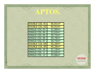APTOS.
DOUBLE COL 01   45,91m²
DOUBLE COL 02   45,91m²
SINGLE COL 03   31,89m²
SINGLE COL 04   32,63m²
SINGLE COL 05   30,75m²
SINGLE COL 06   30,78m²
SINGLE COL 07   30,75m²
DOUBLE COL 08   45,28m²
DOUBLE COL 09   45,28m²
SINGLE COL 10   31,15m²
SINGLE COL 11   32,65m²
SINGLE COL 12   33,08m²
 