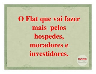 O Flat que vai fazer
    mais pelos
     hospedes,
   moradores e
   investidores.
 