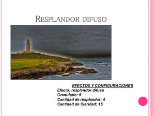 RESPLANDOR DIFUSO
EFECTOS Y CONFIGURACIONES
Efecto: resplandor difuso
Granulado: 5
Cantidad de resplandor: 4
Cantidad de Claridad: 15
 