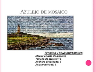 AZULEJO DE MOSAICO
EFECTOS Y CONFIGURACIONES
Efecto: azujelo de mosaico
Tamaño de azulejo: 12
Anchura de lechada: 3
Aclarar lechada: 9
 