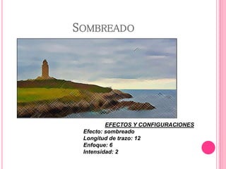 SOMBREADO
EFECTOS Y CONFIGURACIONES
Efecto: sombreado
Longitud de trazo: 12
Enfoque: 6
Intensidad: 2
 