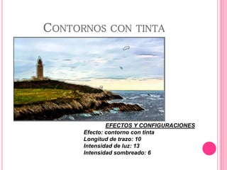 CONTORNOS CON TINTA
EFECTOS Y CONFIGURACIONES
Efecto: contorno con tinta
Longitud de trazo: 10
Intensidad de luz: 13
Intensidad sombreado: 6
 