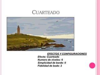 CUARTEADO
EFECTOS Y CONFIGURACIONES
Efecto: Cuarteado
Numero de niveles: 6
Simplicidad de borde: 0
Fidelidad de bode: 2
 