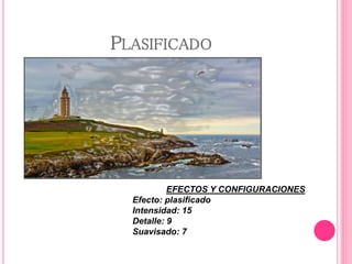 PLASIFICADO
EFECTOS Y CONFIGURACIONES
Efecto: plasificado
Intensidad: 15
Detalle: 9
Suavisado: 7
 