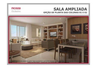 SALA AMPLIADA
OPÇÃO DE PLANTA DAS COLUNAS 01 E 02
Material preliminar para pesquisa de opinião. Todas as perspectivas e plantas são ilustrativas. Sujeitas a alterações. O empreendimento encontra-se aprovado na
Prefeitura de Nova Iguaçu e somente será comercializado após o registro da Incorporação.
 