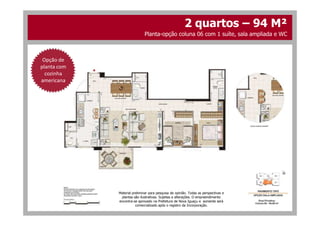 2 quartos – 94 M²
Opção de
planta com
cozinha
americana
Planta-opção coluna 06 com 1 suíte, sala ampliada e WC
Material preliminar para pesquisa de opinião. Todas as perspectivas e
plantas são ilustrativas. Sujeitas a alterações. O empreendimento
encontra-se aprovado na Prefeitura de Nova Iguaçu e somente será
comercializado após o registro da Incorporação.
 