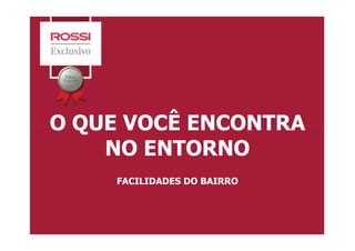 O QUE VOCÊ ENCONTRAO QUE VOCÊ ENCONTRA
NO ENTORNO
FACILIDADES DO BAIRRO
 