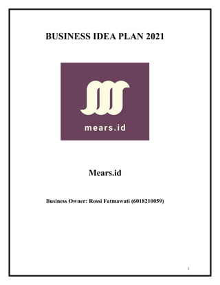 1
BUSINESS IDEA PLAN 2021
Mears.id
Business Owner: Rossi Fatmawati (6018210059)
 