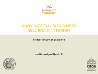 NUOVI MODELLI DI BUSINESS
  NELL’ERA DI INTERNET

     Fondazione CUOA, 21 giugno 2012




       cecilia.rossignoli@univr.it
 