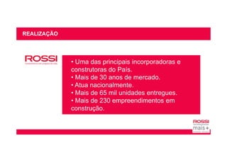 • Uma das principais incorporadoras e
construtoras do País.
• Mais de 30 anos de mercado.
REALIZAÇÃO
• Mais de 30 anos de mercado.
• Atua nacionalmente.
• Mais de 65 mil unidades entregues.
• Mais de 230 empreendimentos em
construção.
 