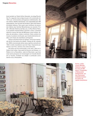 Viagem Maranhão




    levar também ao Teatro Arthur Azevedo, na antiga Rua do
    Sol. É o segundo mais antigo do país e foi construído em
    1815, por comerciantes portugueses endinheirados. No
    seu interior, detalhe interessante: com capacidade para 750
    espectadores, tem formato de ferradura, típico dos teatros
    de platéia italianos. Para quem quer conhecer um pouco
    dos hábitos das famílias Maranhenses nos séculos 19 e
    20, a Morada Histórica de São Luís, na Rua Afonso Pena,
    é um passeio imprescindível. Durante a visita, é possível
    admirar o acervo de mais de 590 peças, entre móveis, ob-
    jetos de porcelana, cristais e pinturas. Outro atrativo do
    museu é a própria construção, que mescla elementos art-
    déco com traços da arquitetura portuguesa.
        Outros caminhos levam às igrejas, minuciosa expres-
    são da fé e da história da cidade. A Igreja da Sé, erguida
    em 1629 e reconstruída várias vezes, ganhou somente em




                                                                                               Fotos: 1 - João Correia Filho ; 2 - Iara Zavar
    1922 o estilo neoclássico que tem hoje. Imponente por
    dentro e por fora, merece uma visita atenciosa.
        Da praça que dá continuação a seu adro, vêem-se o
    Palácio dos Leões, hoje sede do Governo do Estado, e o
    Palácio de La Ravardière, sede do Município, que leva
    esse nome pomposo em homenagem ao francês Daniel
    de La Touche, fundador da cidade e conhecido como
                                                                  1
    Senhor de La Ravardière.




                                                                      2   Acima, o belo
                                                                          museu Morada
                                                                          Histórica: acervo
                                                                          de mais de 590
                                                                          peças. À esquerda,
                                                                          o Restaurante
                                                                          Antigamente, um
                                                                          dos charmosos
                                                                          estabelecimentos
                                                                          do centro da
                                                                          capital maranhense
 