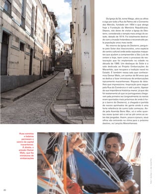 Da Igreja da Sé, tome fôlego, abra os olhos
                                  e siga por toda a Rua da Palma até o Convento
                                  das Mercês, fundado em 1654 e que abriga
                                  hoje a Fundação da Memória Republicana.
                                  Depois, não deixe de visitar a Igreja do Des-
                                  terro, considerada o templo mais antigo do es-
                                  tado, datado de 1614. Foi totalmente destruí-
                                  do com a invasão holandesa e reconstruído pe-
                                  la população anos mais tarde.
                                      No retorno da Igreja do Desterro, pergun-
                                  te pelo Solar dos Vasconcelos, uma espécie
                                  de centro cultural onde estão expostas maque-
                                  tes que ajudam a compreender a São Luís de
                                  ontem e hoje, bem como o processo de res-
                                  tauração que foi implantado na cidade na
                                  década de 1980. Um destaque do Solar é a
                                  sala dedicada ao Projeto Embarcações do
                                  Maranhão, que recupera a tradição naval no
                                  Estado. É também nessa sala que conhece-
                                  mos Osmar Melo, um senhor de 64 anos que
                                  se dedica a fazer miniaturas de embarcações
                                  tipicamente maranhenses. Riqueza de deta-
                                  lhes que impressiona. Inspiração para seguir
                                  pela Rua do Comércio e ir até o porto. Apesar
                                  de sua importância histórica menor, já que não
                                  foi exatamente ali que os portugueses chega-
                                  ram pela primeira vez (originalmente os navios
                                  eram aportados mais próximos de onde é ho-
                                  je o bairro do Desterro), a chegada e partida
                                  de navios apinhados de gente ainda é uma
                                  forte referência de como tudo começou. An-
                                  de pela Avenida Beira Mar, vá e volte quan-
                                  tas vezes quiser até o sol se pôr entre as ve-
                                  las das jangadas. Assim, pouco a pouco, seus
                                  olhos vão entrando no clima para o próximo
                              1
                                  destino, os Lençóis Maranhenses.



       Ruas estreitas     2

            e ladeiras
          permeiam o
     centro da capital
         maranhense.
           À direita, o
       artesão Osmar
        Melo, que faz
        miniaturas de
        embarcações
                                                                                    Fotos: 1- Iara Zavar ; 2 - João Correia Filho




22
 