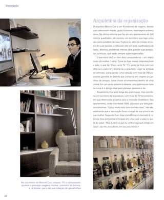Decoração




                                                                       Arquitetura da organização
                                                                       O arquiteto Marcio Curi é um fã ardoroso de viagens, desses
                                                                       que colecionam mapas, guias turísticos, reportagens sobre o
                                                                       tema. Na última reforma que fez em seu apartamento de 240
                                                                       metros quadrados, ele montou um escritório que logo virou
                                                                       seu canto predileto da casa. Explica-se: além de instalar ali ou-
                                                                       tra de suas paixões, a televisão (ele tem seis espalhadas pela
                                                                       casa), destinou prateleiras inteiras para guardar suas pesqui-
                                                                       sas turísticas, que estão sempre superorganizadas.
                                                                          O escritório de Curi tem dois computadores – um dele e
                                                                       outro da mulher, Lenita. Entre as duas mesas dispostas lado
                                                                       a lado, o que há? Claro, uma TV. “Eu gosto de ficar com um
                                                                       olho cá e outro lá”, diverte-se o arquiteto. Logo na entrada
                                                                       do cômodo, outra paixão: uma coleção com mais de 700 pe-
                                                                       quenas garrafas de bebida que comprou em viagens ou ga-
                                                                       nhou de amigos, todas muito arrumadinhas dentro de uma
                                                                       vitrine. Em um canto próximo à estante, uma poltrona em tons
                                                                       de cinza é o abrigo ideal para planejar passeios e ler.
                                                                          Atualmente, Curi está longe das pranchetas, mas coorde-
                                                                       na um escritório de arquitetura, com mais de 70 funcionários,
                                                                       em que desenvolve projetos para o mercado imobiliário. Seu
                                                                       apartamento, onde vive desde 1995, já passou por três gran-
                                                                       des reformas. “Estou muito feliz com a minha casa”, fala ele,
                                                                       explicando que a decoração ficou a cargo de sua prima e de
                                                                       sua mulher. Segundo Curi, hoje a tendência no mercado é va-
                                                                       lorizar dois ambientes principais em uma casa: a sala e a suí-
                                                                       te do casal. “Mas é para cá que eu venho logo que chego em
                                                                       casa”, diz ele, sorridente, em seu escritório.




             No escritório de Marcio Curi, mapas, TV e computador
             ajudam a planejar viagens. Acima, cantinho de leitura,
                   e, à direita, parte de sua coleção de garrafinhas


22
 
