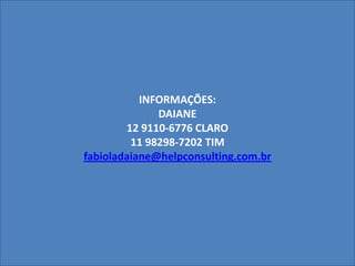 INFORMAÇÕES:
DAIANE
12 9110-6776 CLARO
11 98298-7202 TIM
fabioladaiane@helpconsulting.com.br
 