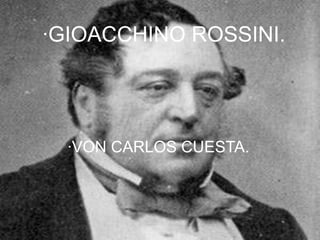 ·GIOACCHINO ROSSINI.
·VON CARLOS CUESTA.
 