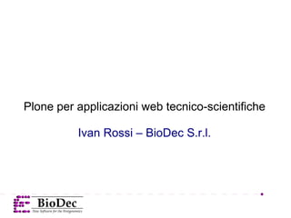 Plone per applicazioni web tecnico‑scientifiche

          Ivan Rossi – BioDec S.r.l.
 