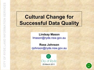 Cultural Change for Successful Data Quality Lindsay Mason [email_address] Ross Johnson [email_address] 29 March 2011 
