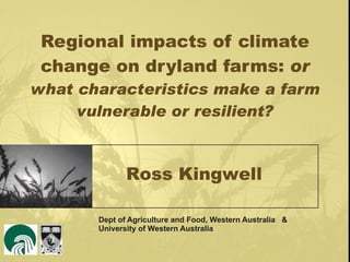 Regional impacts of climate change on dryland farms:  or what characteristics make a farm vulnerable or resilient? Dept of Agriculture and Food, Western Australia  & University of Western Australia Ross Kingwell 
