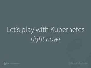 ©2016 NodeSource @RossKukulinski
Let’s play with Kubernetes
right now!
18
 