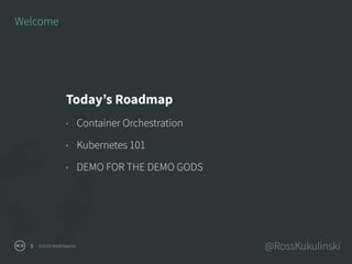 ©2016 NodeSource @RossKukulinski3
Welcome
Today’s Roadmap
• Container Orchestration
• Kubernetes 101
• DEMO FOR THE DEMO G...