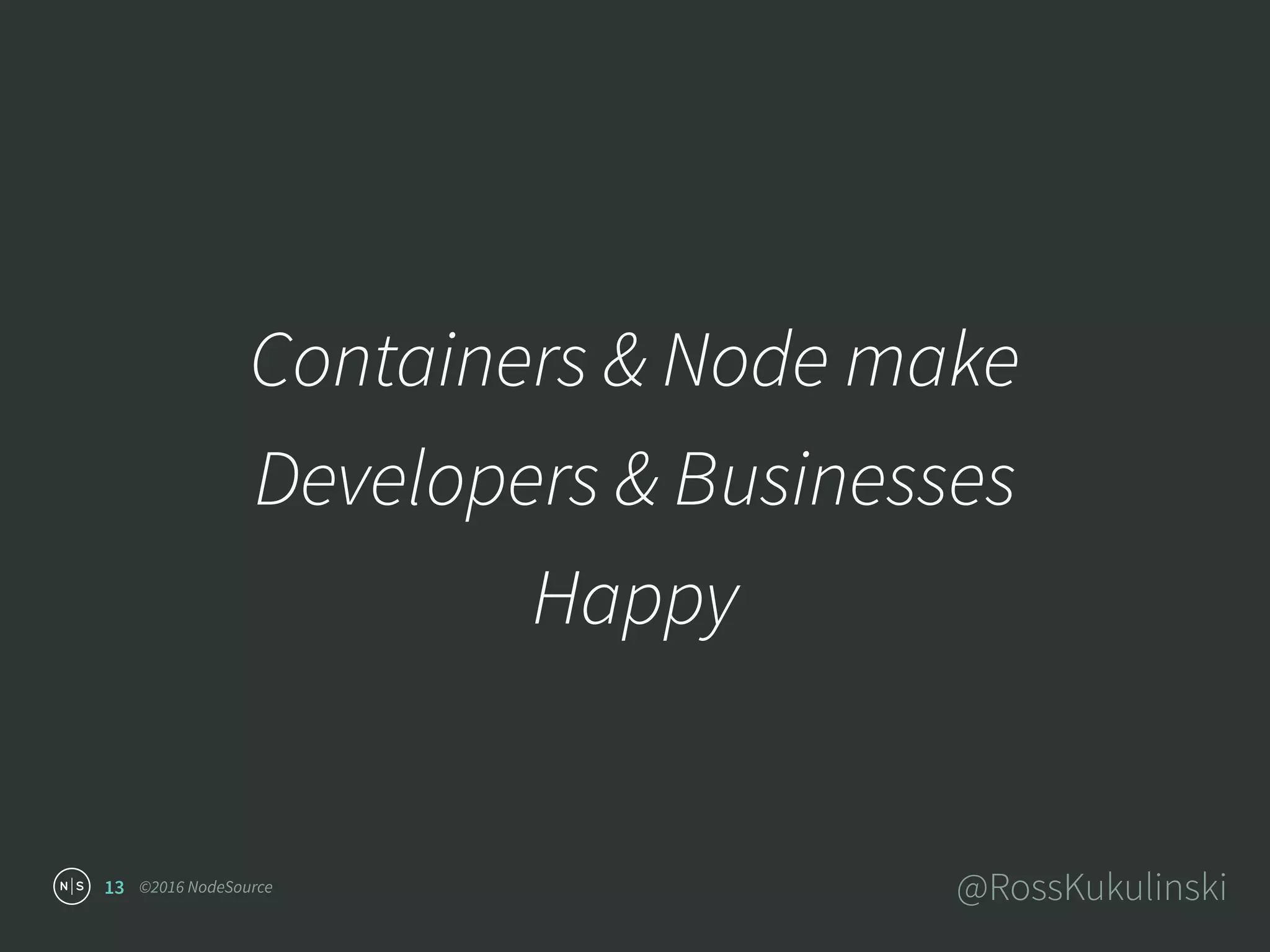 ©2016 NodeSource @RossKukulinski
Containers & Node make
Developers & Businesses
Happy
13
 