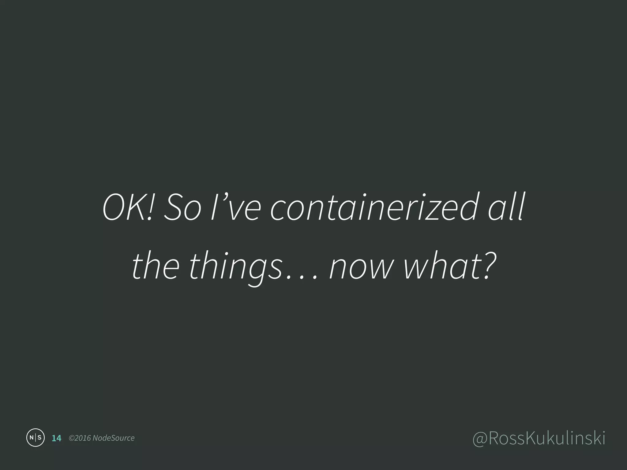 ©2016 NodeSource @RossKukulinski
OK! So I’ve containerized all
the things… now what?
14
 