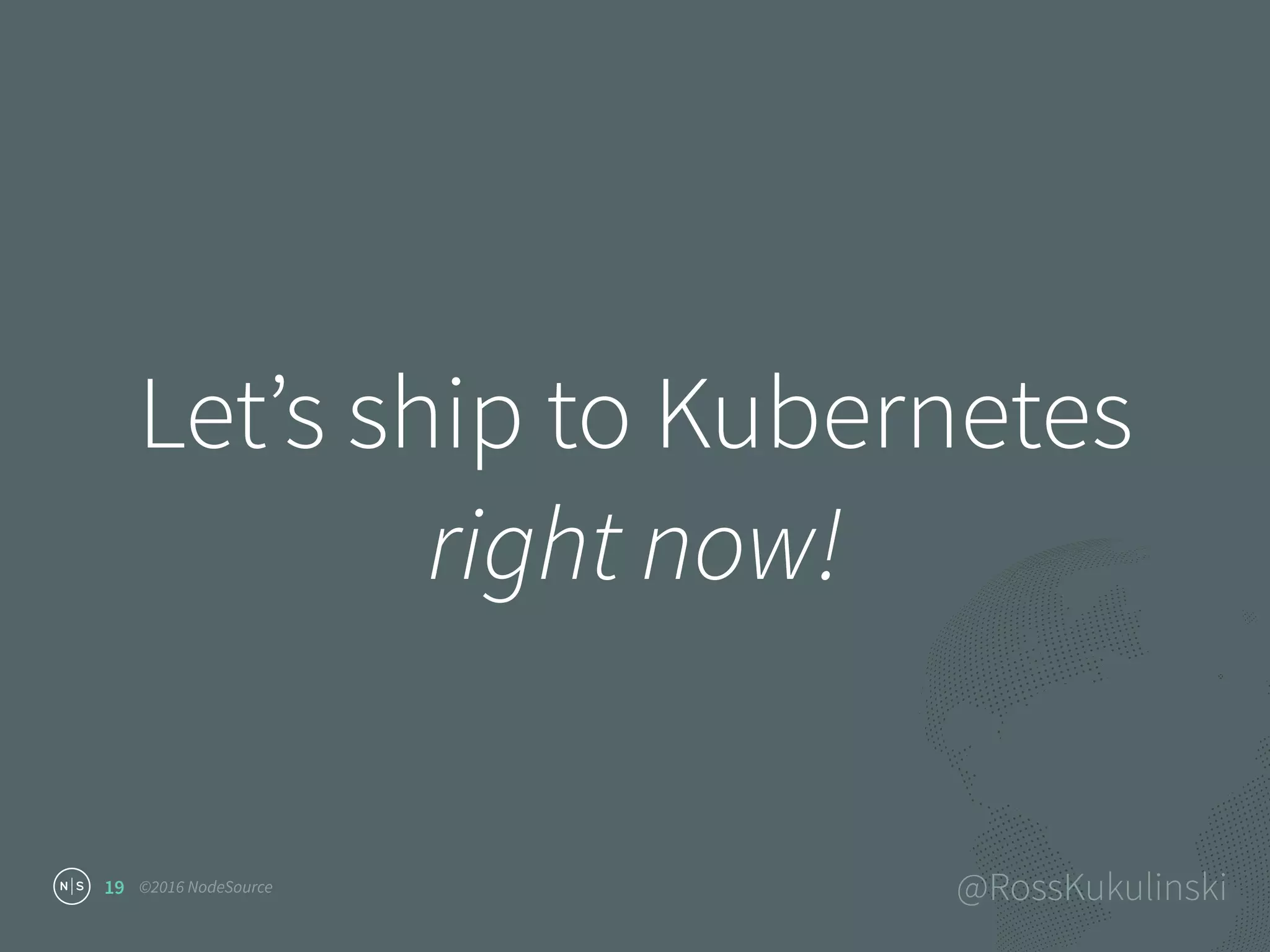 ©2016 NodeSource @RossKukulinski
Let’s ship to Kubernetes
right now!
19
 