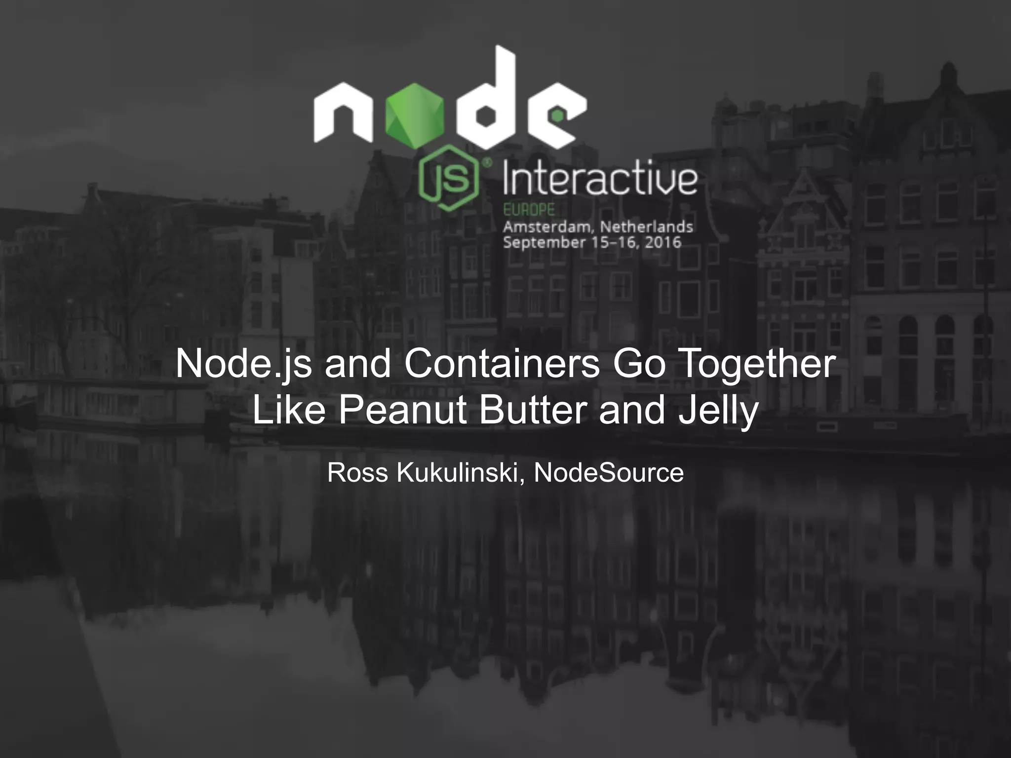 ©2016 NodeSource @RossKukulinski
Node.js and Containers Go Together
Like Peanut Butter and Jelly
Ross Kukulinski, NodeSource
 