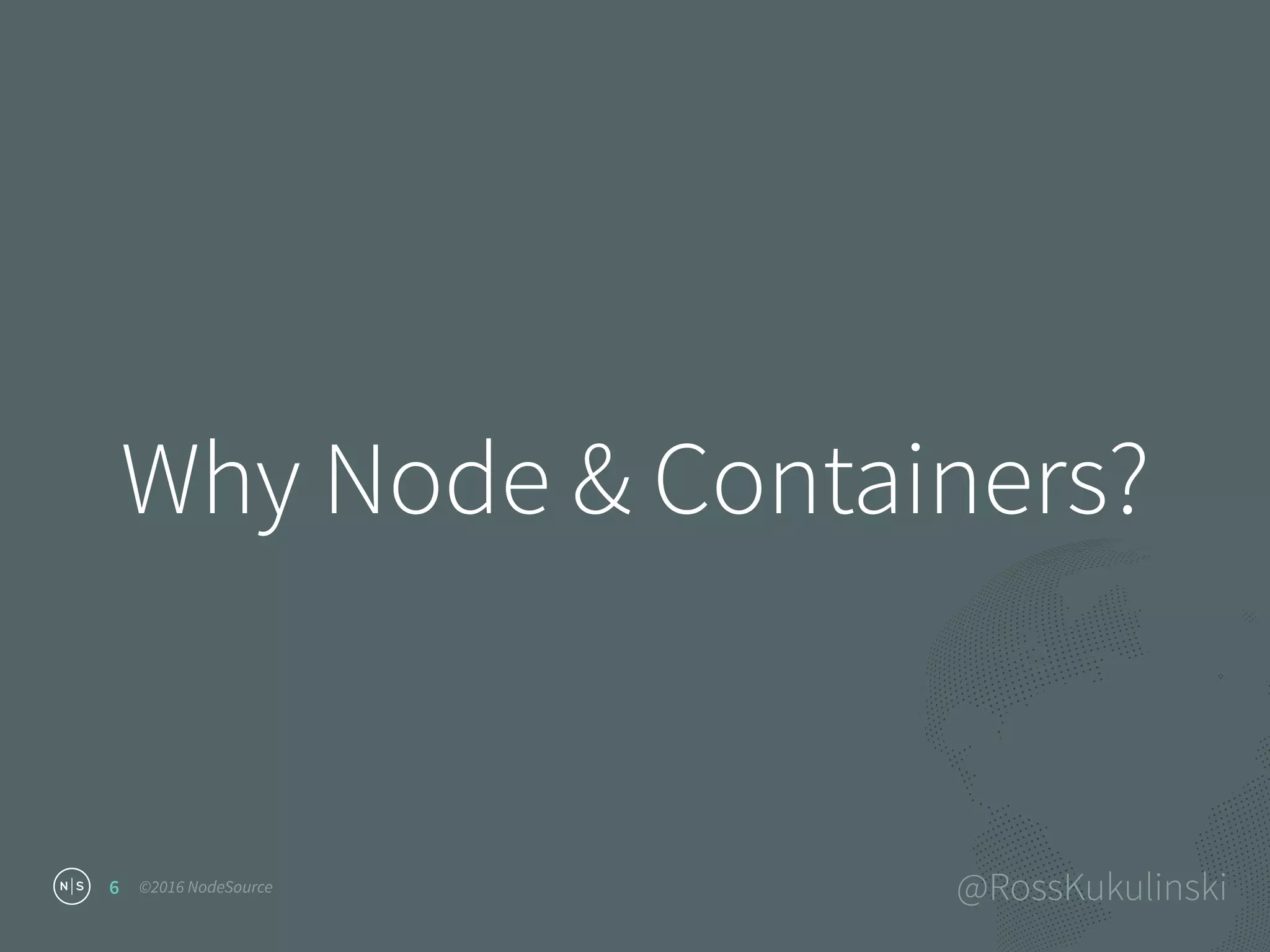 ©2016 NodeSource @RossKukulinski
Why Node & Containers?
6
 