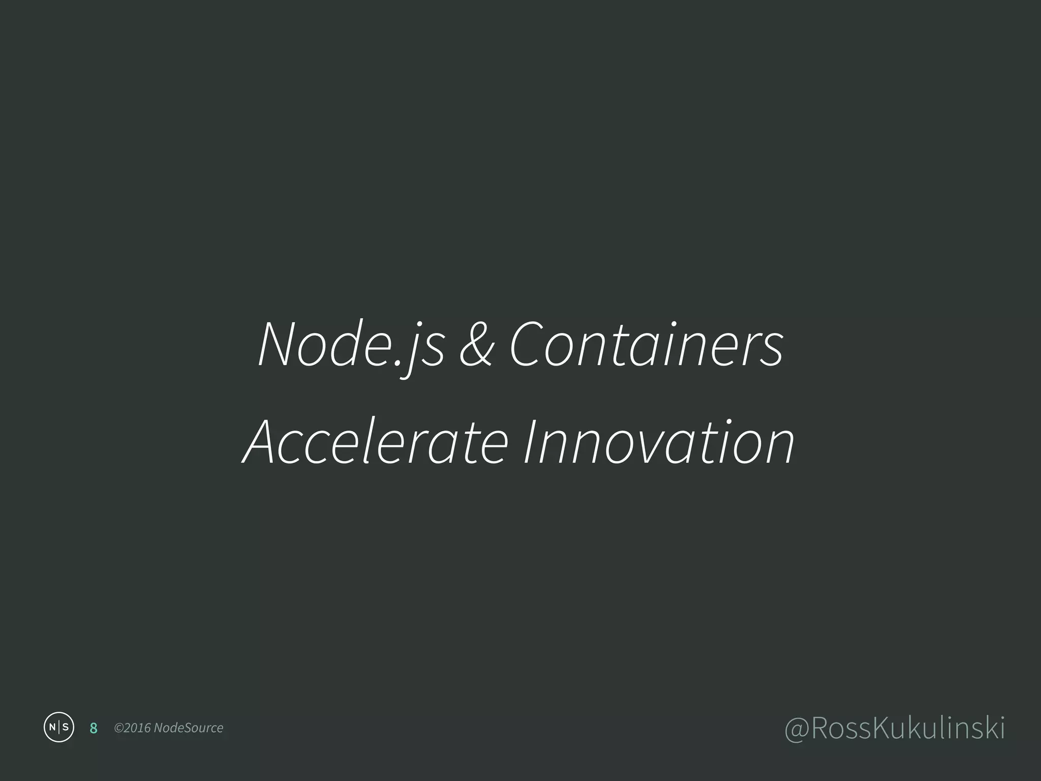 ©2016 NodeSource @RossKukulinski
Node.js & Containers
Accelerate Innovation
8
 