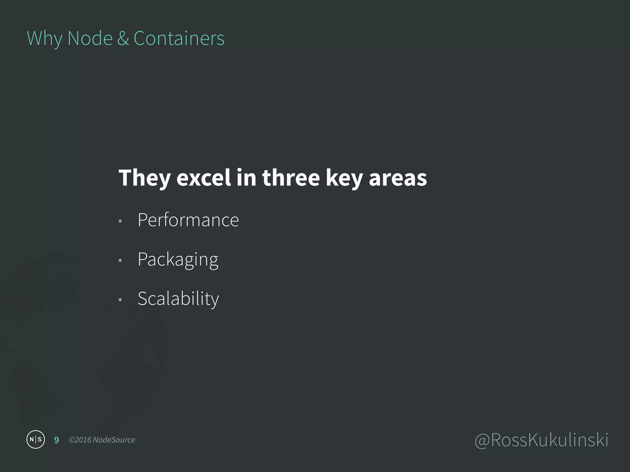 ©2016 NodeSource @RossKukulinski9
Why Node & Containers
They excel in three key areas
• Performance
• Packaging
• Scalability
 