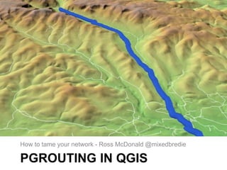 PGROUTING IN QGIS
How to tame your network - Ross McDonald @mixedbredie
 