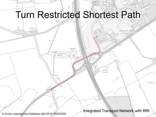 Turn Restricted Shortest Path
Integrated Transport Network with RRI
© Crown copyright and database right 2015 100023404
 