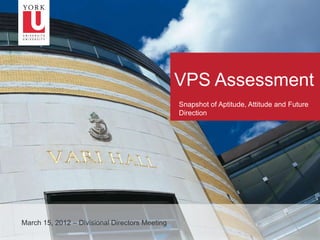 VPS Assessment
                                                    Snapshot of Aptitude, Attitude and Future
                                                    Direction




    March 15, 2012 – Divisional Directors Meeting
1
 
