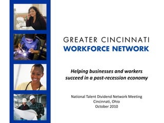 Helping businesses and workers
succeed in a post-recession economy
National Talent Dividend Network Meeting
Cincinnati, Ohio
October 2010
 