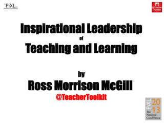 Inspirational Leadership
of

Teaching and Learning
by

Ross Morrison McGill
@TeacherToolkit

 