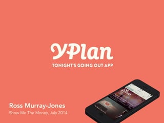 Private & Confidential! YPlan April 2014!
Ross Murray-Jones
Show Me The Money, July 2014
 